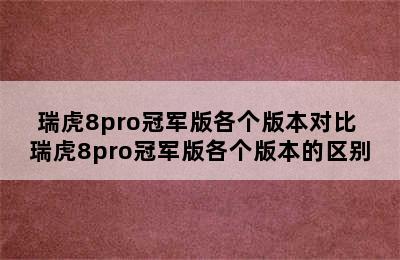 瑞虎8pro冠军版各个版本对比 瑞虎8pro冠军版各个版本的区别